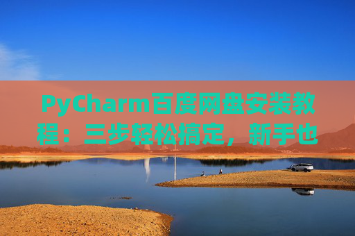 PyCharm百度网盘安装教程：三步轻松搞定，新手也能快速上手